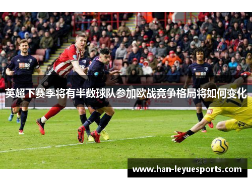 英超下赛季将有半数球队参加欧战竞争格局将如何变化