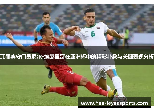菲律宾守门员尼尔·埃瑟里奇在亚洲杯中的精彩扑救与关键表现分析
