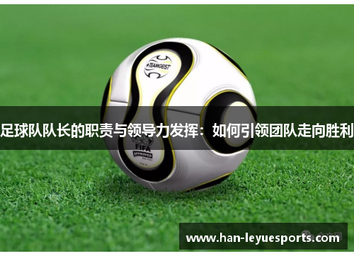 足球队队长的职责与领导力发挥：如何引领团队走向胜利