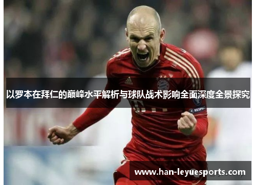 以罗本在拜仁的巅峰水平解析与球队战术影响全面深度全景探究