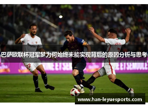 巴萨欧联杯冠军梦为何始终未能实现背后的原因分析与思考