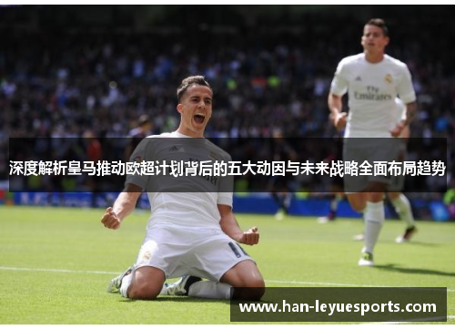 深度解析皇马推动欧超计划背后的五大动因与未来战略全面布局趋势