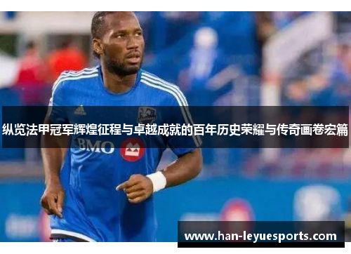 纵览法甲冠军辉煌征程与卓越成就的百年历史荣耀与传奇画卷宏篇