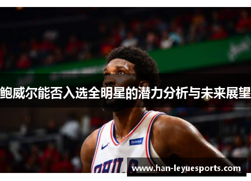 鲍威尔能否入选全明星的潜力分析与未来展望