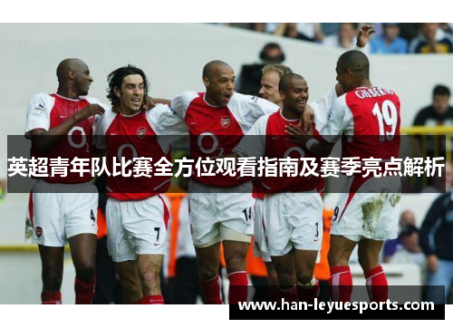 英超青年队比赛全方位观看指南及赛季亮点解析
