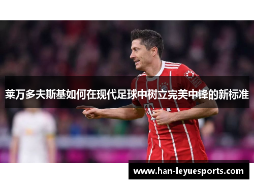 莱万多夫斯基如何在现代足球中树立完美中锋的新标准