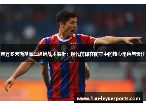 莱万多夫斯基高压逼抢战术解析：现代前锋在防守中的核心角色与责任