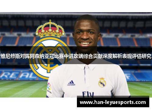 维尼修斯对阵阿森纳亚冠比赛中进攻端综合贡献深度解析表现评估研究