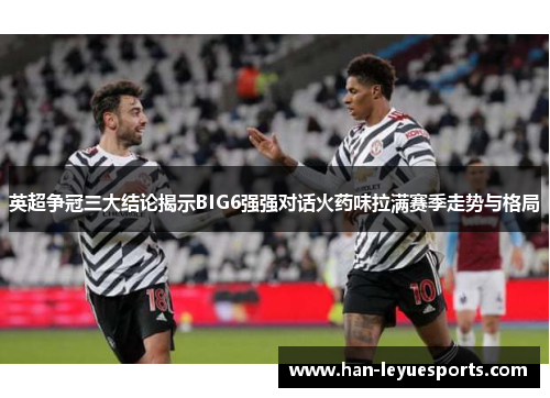 英超争冠三大结论揭示BIG6强强对话火药味拉满赛季走势与格局