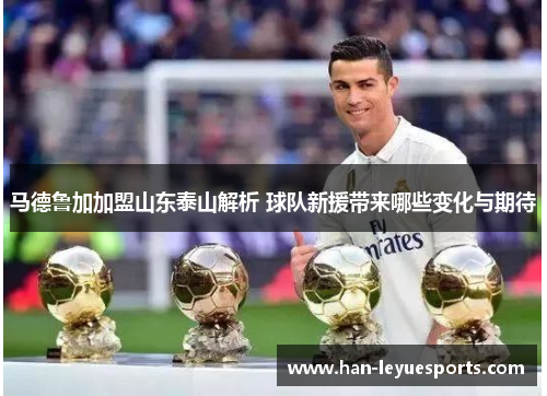 马德鲁加加盟山东泰山解析 球队新援带来哪些变化与期待
