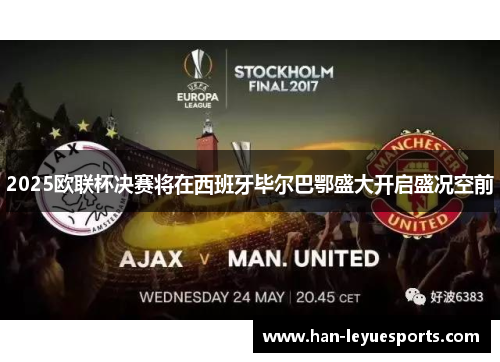 2025欧联杯决赛将在西班牙毕尔巴鄂盛大开启盛况空前