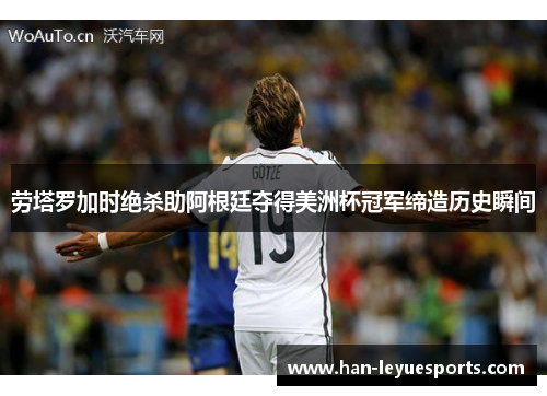 劳塔罗加时绝杀助阿根廷夺得美洲杯冠军缔造历史瞬间